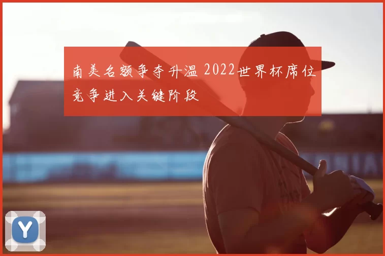 南美名额争夺升温 2022世界杯席位竞争进入关键阶段