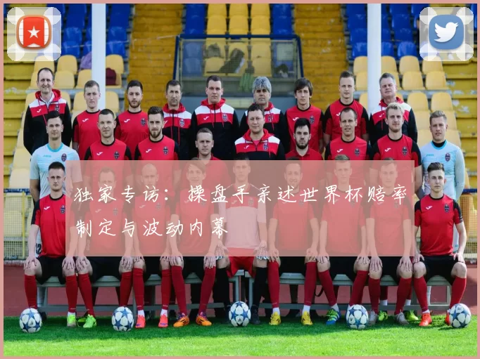 独家专访：操盘手亲述世界杯赔率制定与波动内幕