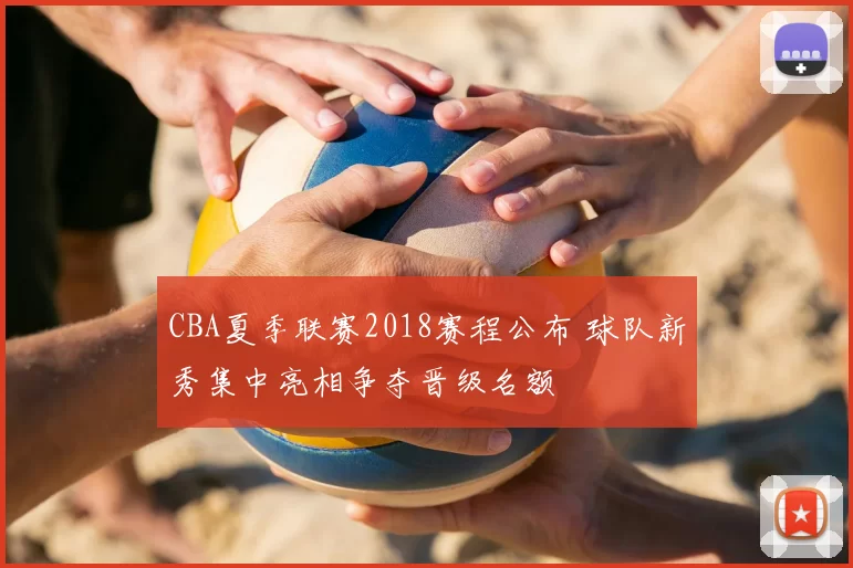 CBA夏季联赛2018赛程公布 球队新秀集中亮相争夺晋级名额