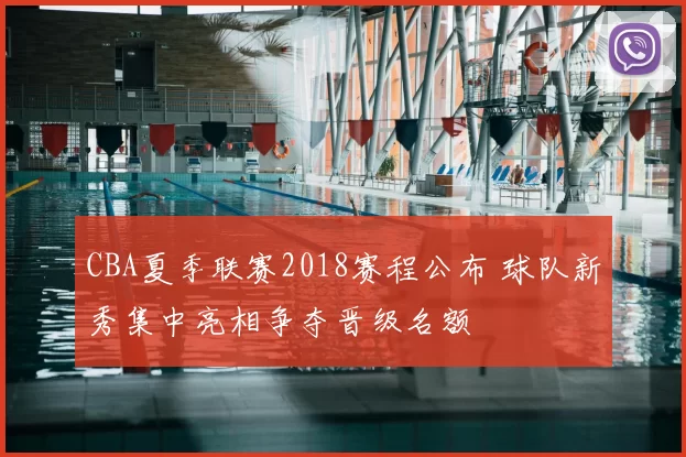 CBA夏季联赛2018赛程公布 球队新秀集中亮相争夺晋级名额