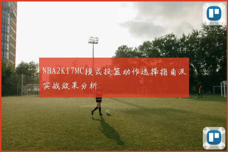 NBA2K17MC模式投篮动作选择指南及实战效果分析