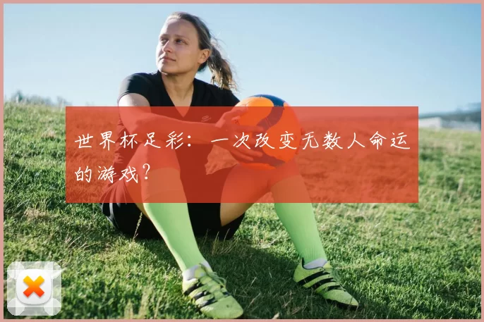 世界杯足彩：一次改变无数人命运的游戏？