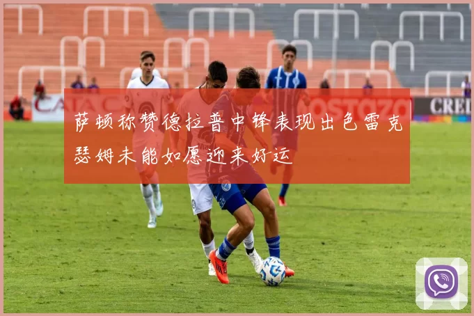 萨顿称赞德拉普中锋表现出色雷克瑟姆未能如愿迎来好运