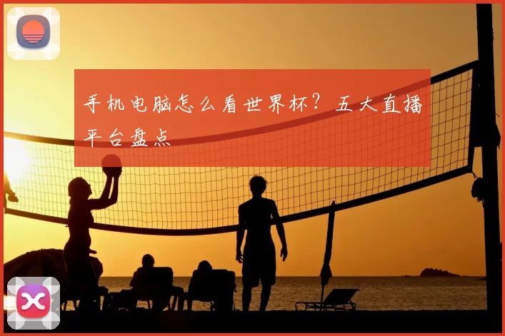 手机电脑怎么看世界杯?五大直播平台盘点